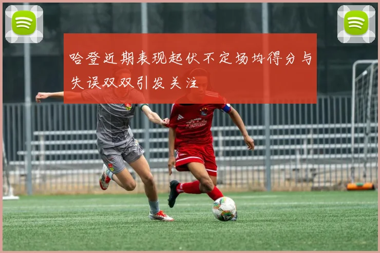 哈登近期表现起伏不定场均得分与失误双双引发关注