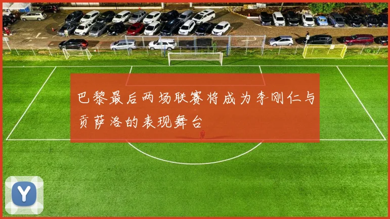 巴黎最后两场联赛将成为李刚仁与贡萨洛的表现舞台