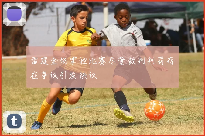 雷霆全场掌控比赛尽管裁判判罚存在争议引发热议