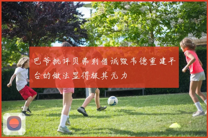 巴爷批评贝弗利借诋毁韦德重建平台的做法显得极其无力