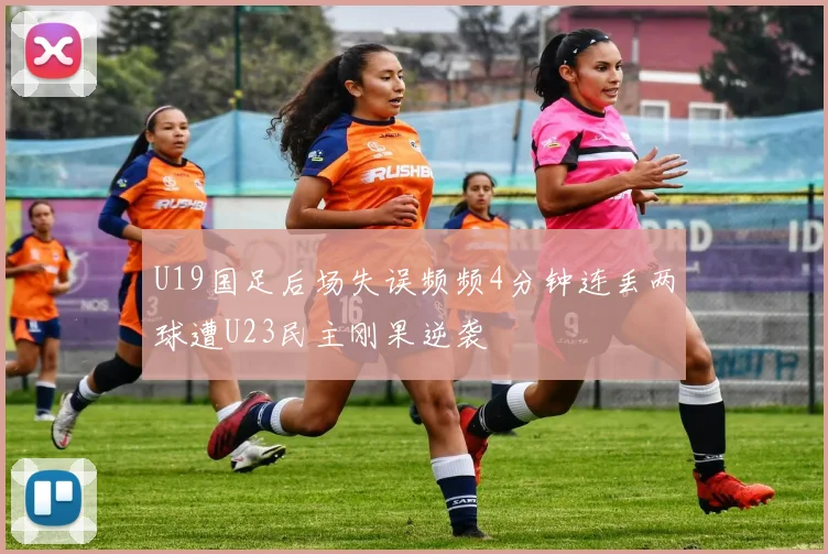 U19国足后场失误频频4分钟连丢两球遭U23民主刚果逆袭