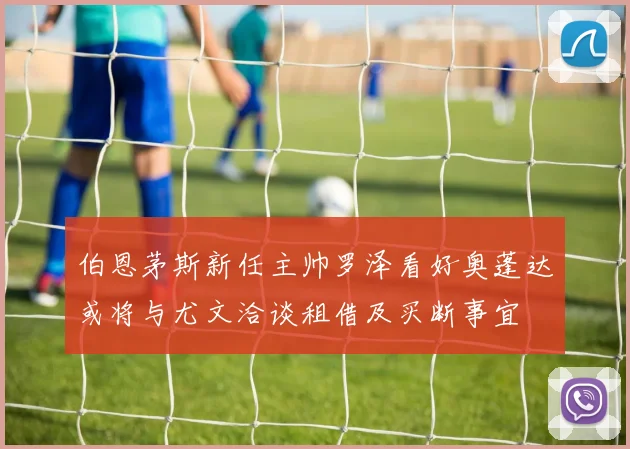 伯恩茅斯新任主帅罗泽看好奥蓬达或将与尤文洽谈租借及买断事宜
