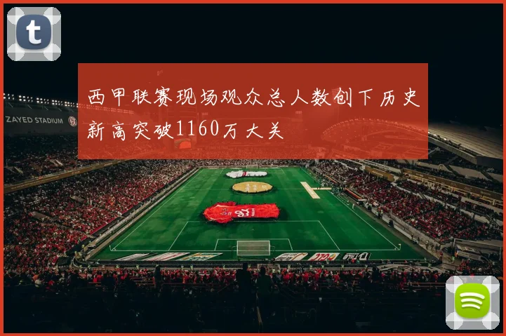 西甲联赛现场观众总人数创下历史新高突破1160万大关