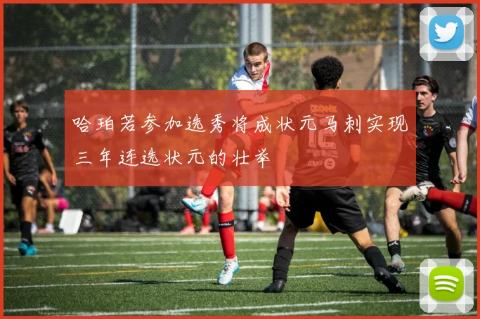 哈珀若参加选秀将成状元马刺实现三年连选状元的壮举
