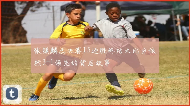 张镇麟总决赛15连胜终结大比分依然3-1领先的背后故事
