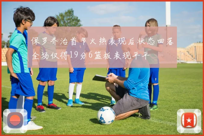 保罗乔治首节火热表现后状态回落全场仅得19分6篮板表现平平